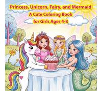 Princess, Unicorn, Fairy, and Mermaid: A Cute Coloring Book for Girls Ages 4-8: A Magical Collection of Adorable Princesses, Beautiful Unicorns, ... Mermaids for Creative Kids to Color and Enjoy