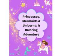 Princesses, Mermaids & Unicorns: A Coloring Adventure