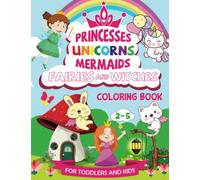 Princesses, Unicorns, Mermaids, Fairies and Witches: Coloring Book For Toddlers and Kids Ages 2-5, Jumbo Coloring Books for Kids, Preschool And Kindergarten Activity Book (Coloring Book for Toddlers)