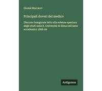 Principali doveri del medico: Discorso inaugurale letto alla solenne apertura degli studi nella R. Università di Siena nell'anno accademico 1868-69
