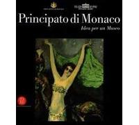 Principato di Monaco. Idea per un museo. Catalogo della mostra (Roma, 15 dicembre 2005-10 febbraio 2006). Ediz. illustrata