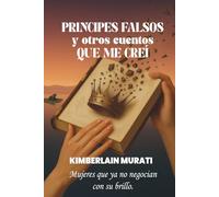 Príncipes Falsos y Otros Cuentos Que Me Creí: Mujeres que ya no negocian con su brillo.: Guía sin filtros para empoderar tu autoestima y superar relaciones tóxicas.