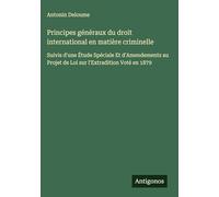 Principes généraux du droit international en matière criminelle: Suivis d'une Étude Spéciale Et d'Amendements au Projet de Loi sur l'Extradition Voté en 1879
