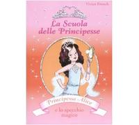 Principessa Alice e lo specchio magico. La scuola delle principesse. Ediz. illustrata
