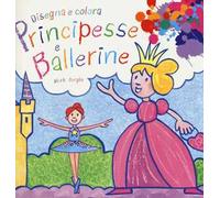 Principesse e ballerine. Disegna e colora. Ediz. illustrata
