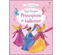 Principesse e ballerine. Oggi disegno. Ediz. illustrata