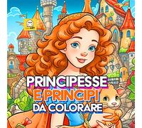 Principesse e principi da colorare - Libro da colorare per bambini - CONTENUTI EXTRA GRATIS - Album da colorare per bambini PRINCIPESSE - PRINCIPI - CASTELLI - CAVALLI - LUOGHI INCANTATI