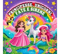 Principesse, Unicorni, Fate e Sirene Libro da Colorare: Un Mondo Magico in Disegni Facili e Audaci per i Bambini