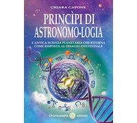 Principi di astronomo-logia. L'antica scienza planetaria che ritorna come risposta al disagio esistenziale
