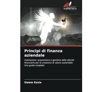 Principi di finanza aziendale: Valutazione, acquisizione e gestione delle attività finanziarie per la creazione di valore sostenibile: Una guida completa