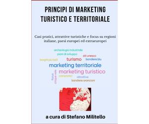 Principi di Marketing Turistico e Territoriale: Casi pratici, attrattive turistiche e focus su regioni italiane, paesi europei ed extraeuropei