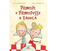 Principi e principesse a tavola. Ediz. illustrata