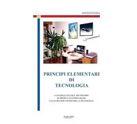 Principi elementari di tecnologia. A uso delle scuole secondarie di primo e secondo grado, una guida per conoscere la tecnologia