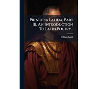 Principia Latina, Part Iii. An Introduction To Latin Poetry...