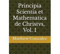 Principia Scientia et Mathematica de Christvs, Vol. I: 1