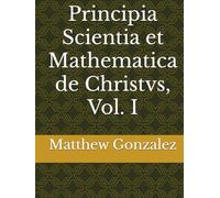 Principia Scientia et Mathematica de Christvs, Vol. I