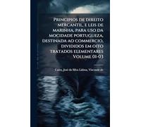 Principios de direito mercantil, e leis de marinha, para uso da mocidade portugueza, destinada ao commercio, divididos em oito tratados elementares Volume 01-03