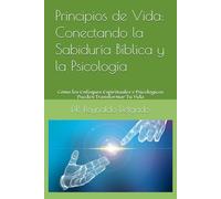 Principios de Vida: Conectando la Sabiduría Bíblica y la Psicología: Cómo los Enfoques Espirituales y Psicológicos Pueden Transformar Tu Vida