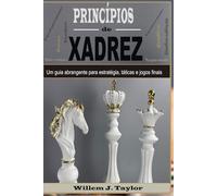 Princípios de xadrez: Um guia abrangente para estratégia, táticas e jogos finais