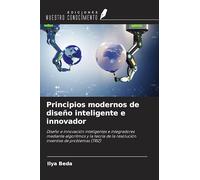 Principios modernos de diseño inteligente e innovador: Diseño e innovación inteligentes e integradores mediante algoritmos y la teoría de la resolución inventiva de problemas (TRIZ)