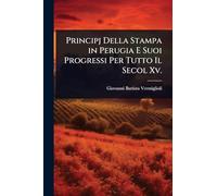Principj Della Stampa in Perugia E Suoi Progressi Per Tutto Il Secol Xv.