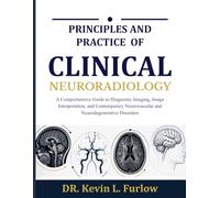 PRINCIPLES AND PRACTICE OF CLINICAL NEURORADIOLOGY: A Comprehensive Guide to Diagnostic Imaging, Image Interpretation, and Contemporary Neurovascular and Neurodegenerative Disorders