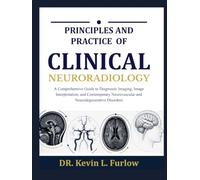 PRINCIPLES AND PRACTICE OF CLINICAL NEURORADIOLOGY: A Comprehensive Guide to Diagnostic Imaging, Image Interpretation, and Contemporary Neurovascular and Neurodegenerative Disorders