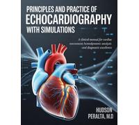 PRINCIPLES AND PRACTICE OF ECHOCARDIOGRAPHY WITH SIMULATIONS: A Clinical Manual for Cardiac Assessment Hemodynamic Analysis and Diagnostic Excellence