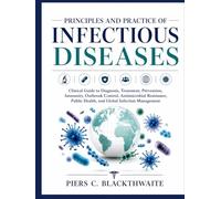 PRINCIPLES AND PRACTICE OF INFECTIOUS DISEASES: Clinical Guide to Diagnosis, Treatment, Prevention, Immunity, Outbreak Control, Antimicrobial Resistance, Public Health, & Global Infection Management