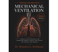 PRINCIPLES AND PRACTICE OF MECHANICAL VENTILATION 2026: Complete Clinical Reference for Respiratory Therapy, Critical Care Nursing, and Intensive Care Medicine