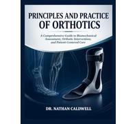 Principles and Practice of Orthotics: A Comprehensive Guide to Biomechanical Assessment, Orthotic Intervention, and Patient-Centered Care