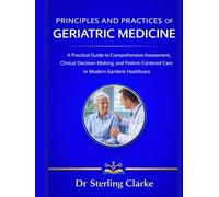 PRINCIPLES AND PRACTICES OF GERIATRIC MEDICINE: A Practical Guide to Comprehensive Assessment, Clinical Decision-Making, and Patient-Centered Care in Modern Geriatric Healthcare