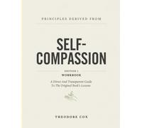Principles Derived From Self-Compassion Edition 1: A Direct And Transparent Guide To The Original Book’s Lessons