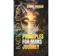 Principles for Man's Journey Back To Eden: Walking the Ancient Path to Divine Fellowship: A Bible Study about Finding Our Way Back into to God's Presence for Men and Women