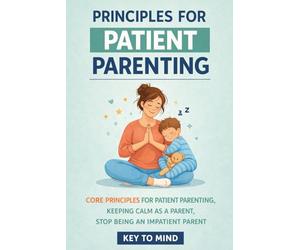 Principles for Patient Parenting: Core Principles for Patient Parenting, Keeping Calm as a Parent, Stop Being an Impatient Parent