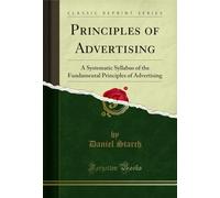 Principles of Advertising (Classic Reprint): A Systematic Syllabus of the Fundamental Principles of Advertising: A Systematic Syllabus of the Fundamental Principles of Advertising (Classic Reprint)
