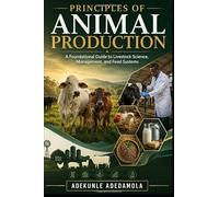 PRINCIPLES OF ANIMAL PRODUCTION: A Foundational Guide to Livestock Science, Management, and Feed Systems