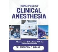 PRINCIPLES OF CLINICAL ANESTHESIA: A Comprehensive Guide to Safe Effective Patient Care Strategies