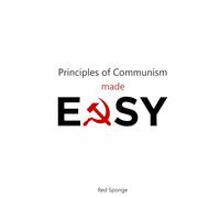 Principles of Communism Made Easy: A Modern Beginner’s Guide to Engels, Class, Capitalism, and Revolutionary Theory