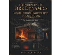 Principles Of Fire Dynamics And Combustion Engineering Handbook: Flame Spread, Smoke Movement, Compartment Behavior, and Performance-Based Analysis