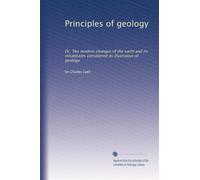 Principles of geology: Or, The modern changes of the earth and its inhabitants considered as illustrative of geology