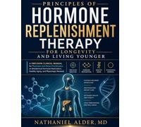 Principles of Hormone Replenishment Therapy for Longevity and Living Younger: A Precision Clinical Manual for Physicians and Nurse Practitioners on ... Healthy Aging, and Physiologic Renewal
