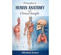Principles of Human Anatomy and Clinical Insight: A Comprehensive Guide to Structural Organization, Functional Correlation, and Applied Medical Anatomy for Students and Healthcare Professionals