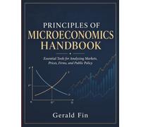 Principles Of Microeconomics Handbook: Essential Tools for Analyzing Markets, Prices, Firms, and Public Policy