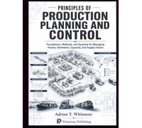 Principles of Production Planning and Control: Foundations, Methods, and Systems for Managing Factory Schedules, Capacity, and Supply Chains
