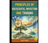 Principles Of Successful Investing and Trading: 30+ Golden Rules of Investing and Trading Everyone Must Know to Achieve to A Profitable Investing and Trading Life and Freedom (Book 1).