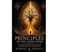 Principles of the Living Word: Exploring Scripture, Consciousness, and the Path to the Most High