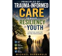 Principles of Trauma-Informed Care to Build Resiliency in Youth: A Practical Guide for Helping Professionals