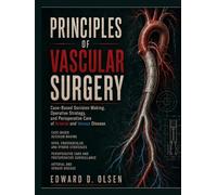 Principles Of Vascular Surgery: Case-Based Decision Making, Operative Strategy, and Perioperative Care of Arterial and Venous Disease