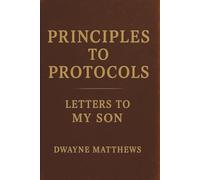 Principles to Protocols: Letters to My Son
